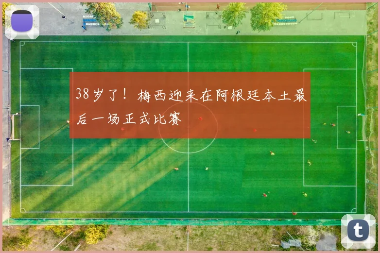 38岁了！梅西迎来在阿根廷本土最后一场正式比赛